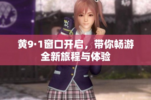 黄9·1窗口开启，带你畅游全新旅程与体验