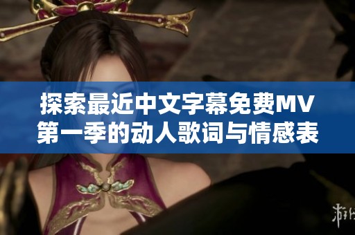 探索最近中文字幕免费MV第一季的动人歌词与情感表达