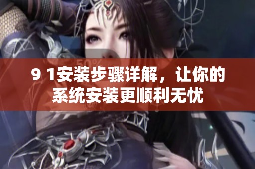 9 1安装步骤详解，让你的系统安装更顺利无忧