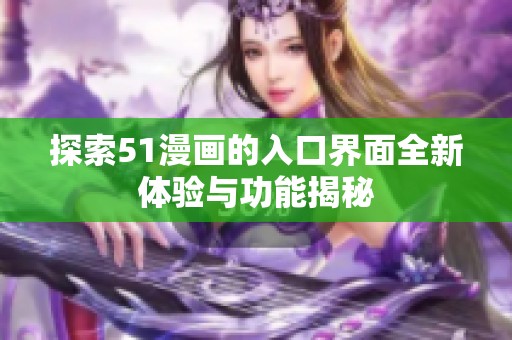 探索51漫画的入口界面全新体验与功能揭秘
