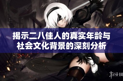 揭示二八佳人的真实年龄与社会文化背景的深刻分析