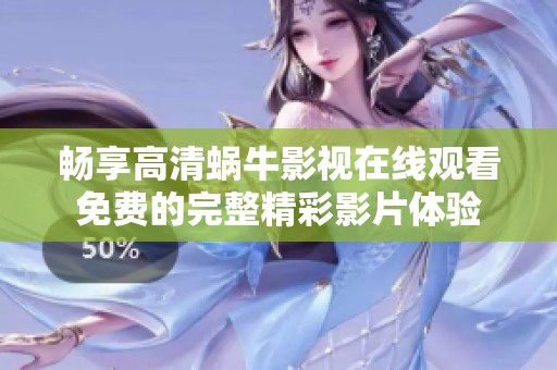 畅享高清蜗牛影视在线观看免费的完整精彩影片体验