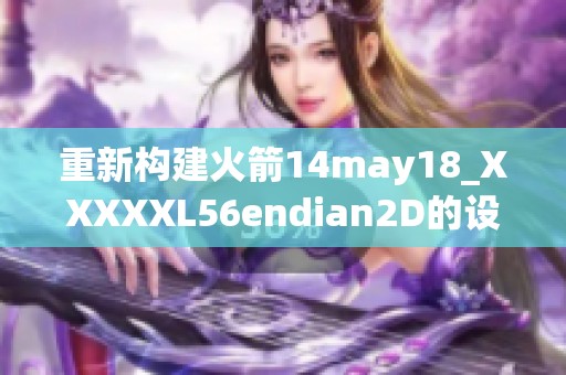 重新构建火箭14may18_XXXXXL56endian2D的设计与挑战
