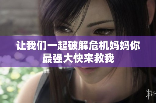 让我们一起破解危机妈妈你最强大快来救我