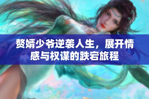 赘婿少爷逆袭人生，展开情感与权谋的跌宕旅程