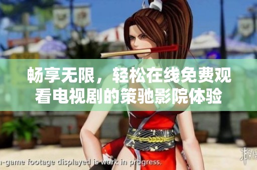 畅享无限，轻松在线免费观看电视剧的策驰影院体验