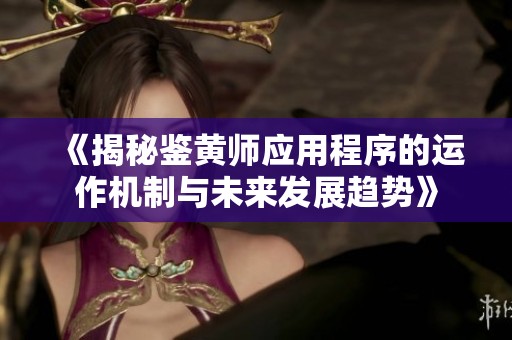 《揭秘鉴黄师应用程序的运作机制与未来发展趋势》