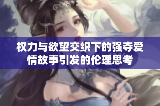 权力与欲望交织下的强夺爱情故事引发的伦理思考
