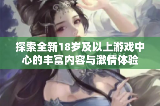 探索全新18岁及以上游戏中心的丰富内容与激情体验