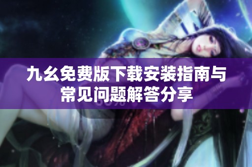 九幺免费版下载安装指南与常见问题解答分享