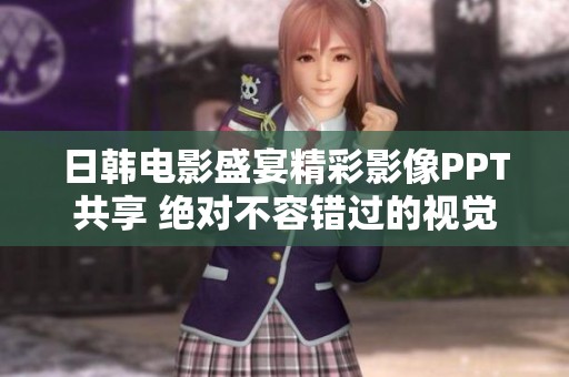 日韩电影盛宴精彩影像PPT共享 绝对不容错过的视觉盛筵
