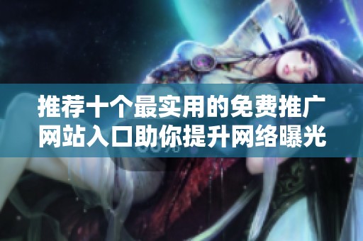 推荐十个最实用的免费推广网站入口助你提升网络曝光率
