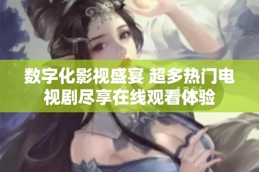 数字化影视盛宴 超多热门电视剧尽享在线观看体验