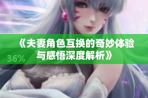 《夫妻角色互换的奇妙体验与感悟深度解析》