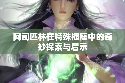 阿司匹林在特殊插座中的奇妙探索与启示