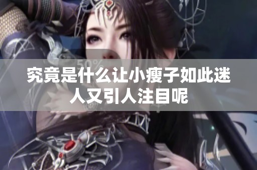 究竟是什么让小瘦子如此迷人又引人注目呢