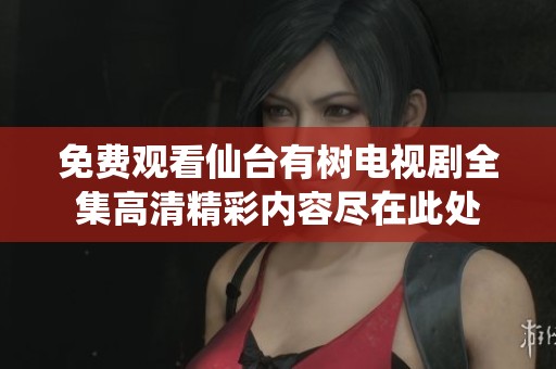 免费观看仙台有树电视剧全集高清精彩内容尽在此处