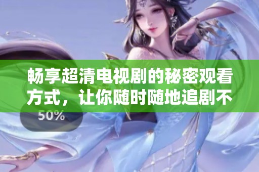 畅享超清电视剧的秘密观看方式，让你随时随地追剧不停歇