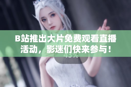 B站推出大片免费观看直播活动，影迷们快来参与！