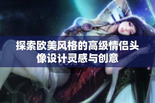 探索欧美风格的高级情侣头像设计灵感与创意