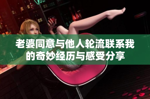 老婆同意与他人轮流联系我的奇妙经历与感受分享