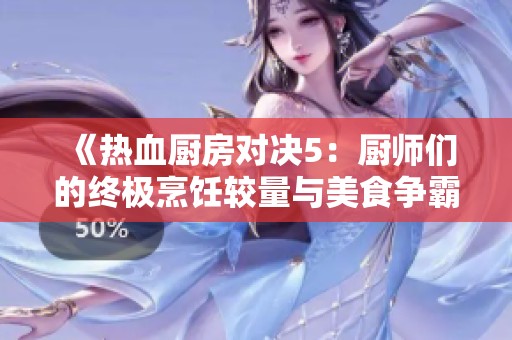 《热血厨房对决5：厨师们的终极烹饪较量与美食争霸赛》