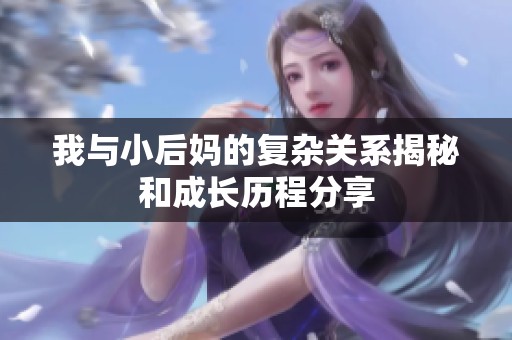 我与小后妈的复杂关系揭秘和成长历程分享