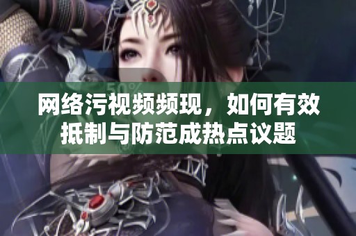 网络污视频频现，如何有效抵制与防范成热点议题