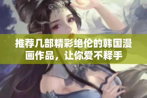 推荐几部精彩绝伦的韩国漫画作品，让你爱不释手