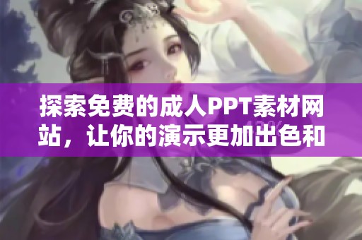 探索免费的成人PPT素材网站，让你的演示更加出色和独特