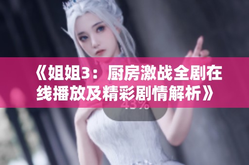 《姐姐3：厨房激战全剧在线播放及精彩剧情解析》
