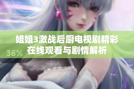 姐姐3激战后厨电视剧精彩在线观看与剧情解析