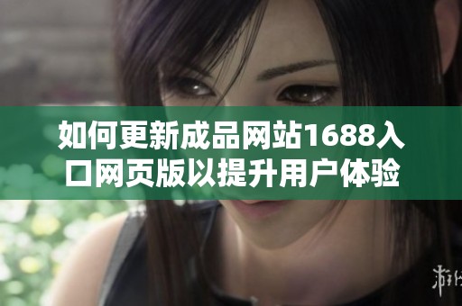 如何更新成品网站1688入口网页版以提升用户体验