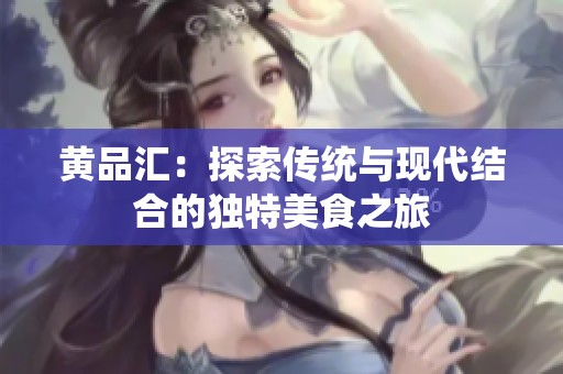 黄品汇：探索传统与现代结合的独特美食之旅