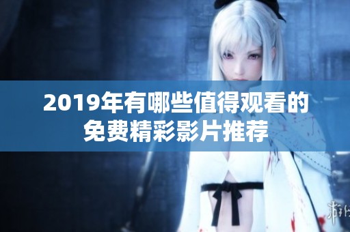2019年有哪些值得观看的免费精彩影片推荐