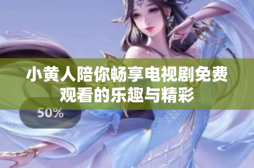 小黄人陪你畅享电视剧免费观看的乐趣与精彩