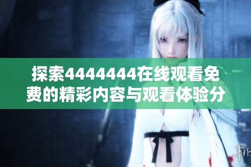 探索4444444在线观看免费的精彩内容与观看体验分享