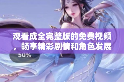 观看成全完整版的免费视频，畅享精彩剧情和角色发展