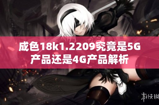 成色18k1.2209究竟是5G产品还是4G产品解析