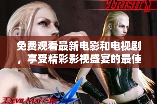 免费观看最新电影和电视剧，享受精彩影视盛宴的最佳选择