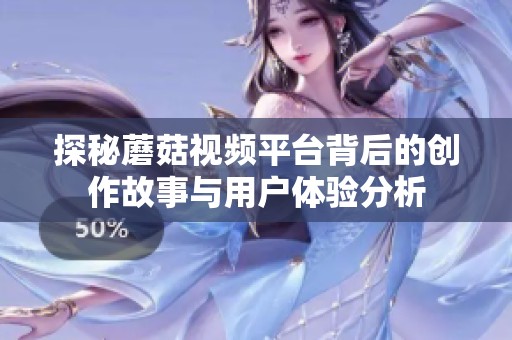 探秘蘑菇视频平台背后的创作故事与用户体验分析