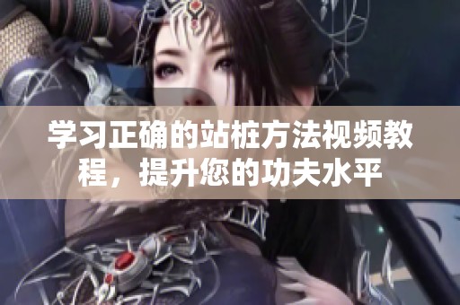 学习正确的站桩方法视频教程，提升您的功夫水平