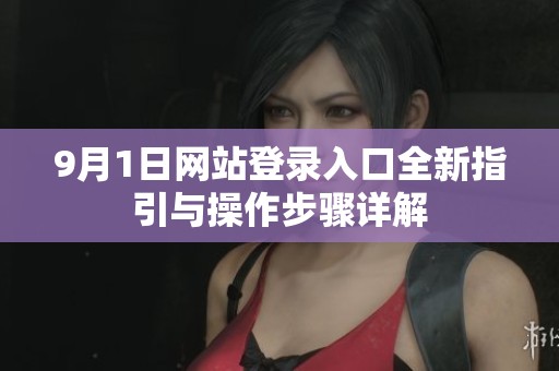 9月1日网站登录入口全新指引与操作步骤详解