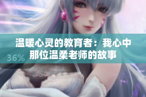 温暖心灵的教育者：我心中那位温柔老师的故事