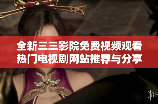 全新三三影院免费视频观看热门电视剧网站推荐与分享