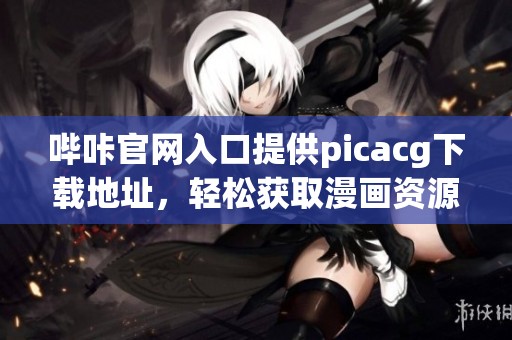 哔咔官网入口提供picacg下载地址，轻松获取漫画资源