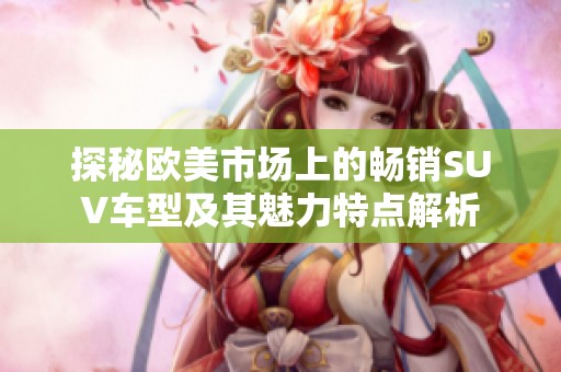 探秘欧美市场上的畅销SUV车型及其魅力特点解析