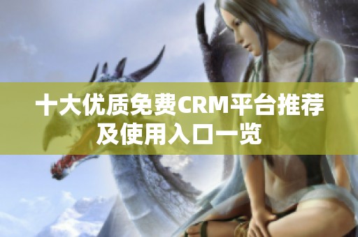 十大优质免费CRM平台推荐及使用入口一览