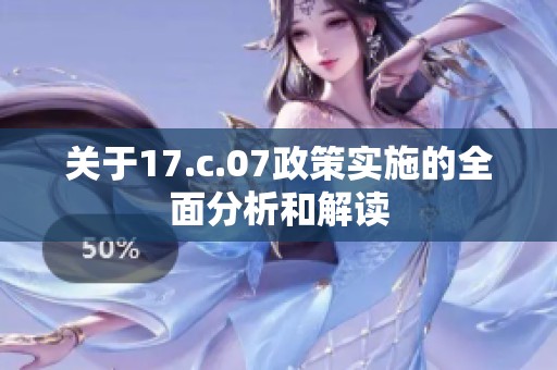 关于17.c.07政策实施的全面分析和解读
