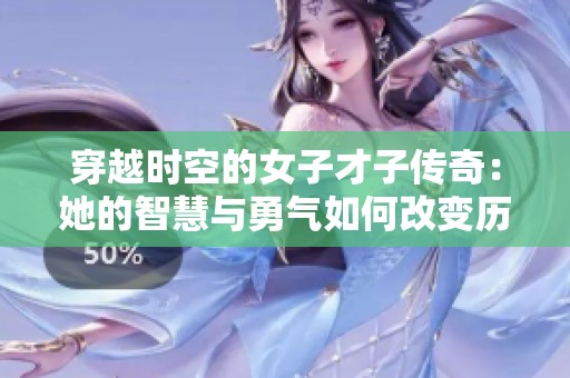 穿越时空的女子才子传奇：她的智慧与勇气如何改变历史